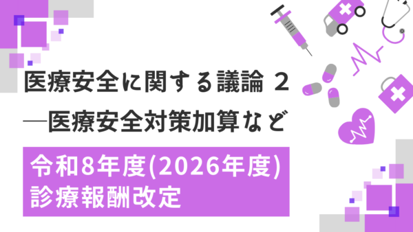 【令和8年度　診療報酬改定】医療安全対策加算が約2倍に：答申