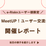 【開催レポート】e-Riskn MeetUP！ユーザー交流会2025
