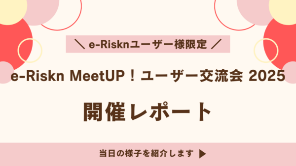 【開催レポート】e-Riskn MeetUP！ユーザー交流会2025